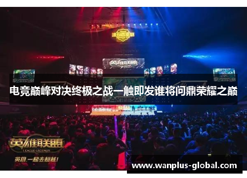 电竞巅峰对决终极之战一触即发谁将问鼎荣耀之巅