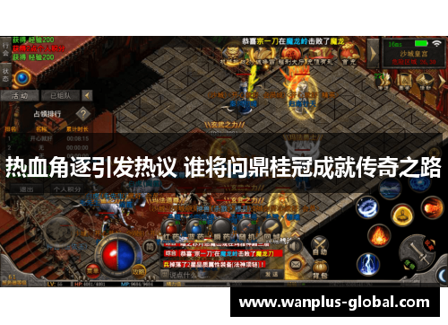 热血角逐引发热议 谁将问鼎桂冠成就传奇之路