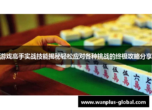游戏高手实战技能揭秘轻松应对各种挑战的终极攻略分享