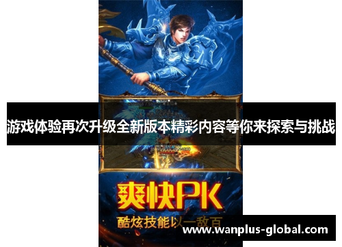 游戏体验再次升级全新版本精彩内容等你来探索与挑战