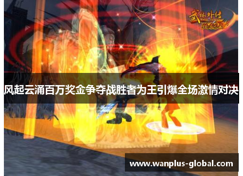 风起云涌百万奖金争夺战胜者为王引爆全场激情对决