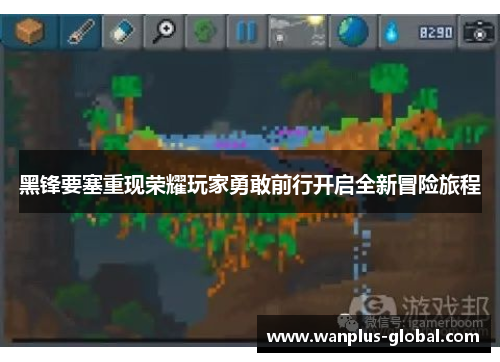 黑锋要塞重现荣耀玩家勇敢前行开启全新冒险旅程