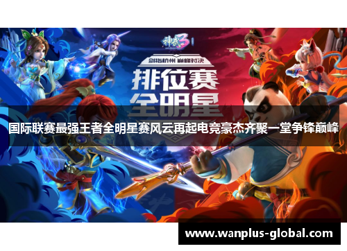 国际联赛最强王者全明星赛风云再起电竞豪杰齐聚一堂争锋巅峰