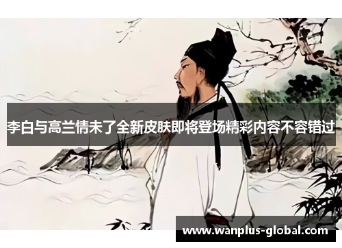 李白与高兰情未了全新皮肤即将登场精彩内容不容错过