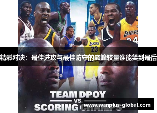 精彩对决：最佳进攻与最佳防守的巅峰较量谁能笑到最后